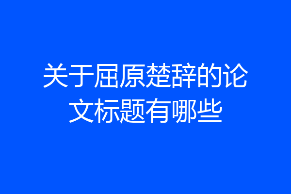 关于屈原楚辞的论文标题有哪些