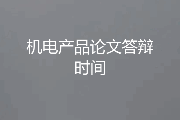机电产品论文答辩时间