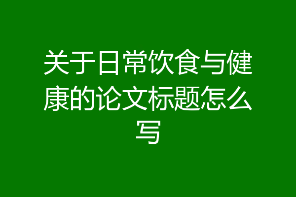 关于日常饮食与健康的论文标题怎么写