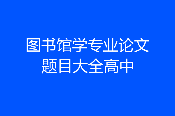 图书馆学专业论文题目大全高中