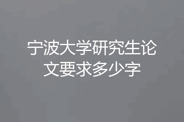 宁波大学研究生论文要求多少字