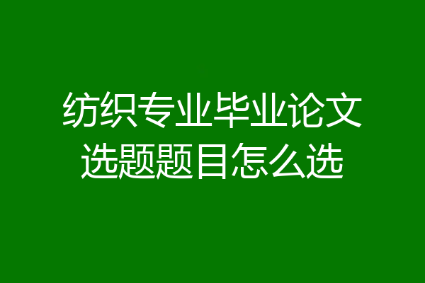 纺织专业毕业论文选题题目怎么选