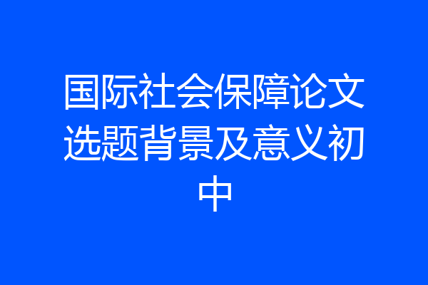 国际社会保障论文选题背景及意义初中