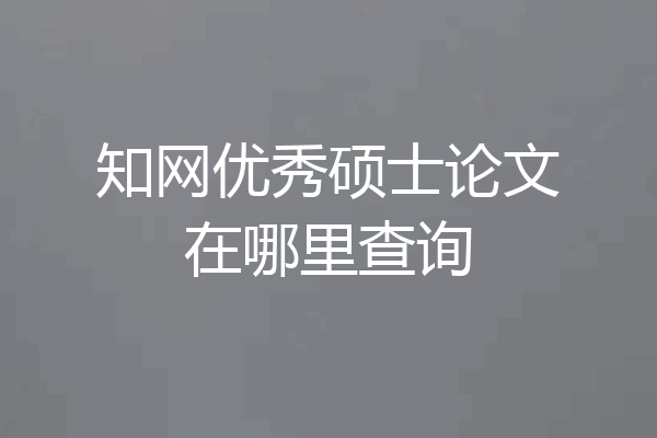 知网优秀硕士论文在哪里查询