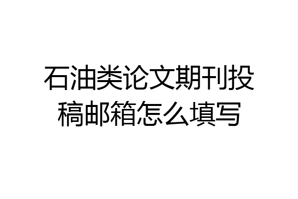 石油类论文期刊投稿邮箱怎么填写