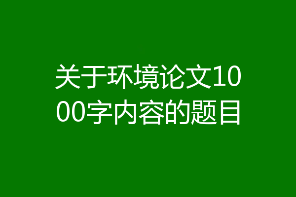 关于环境论文1000字内容的题目