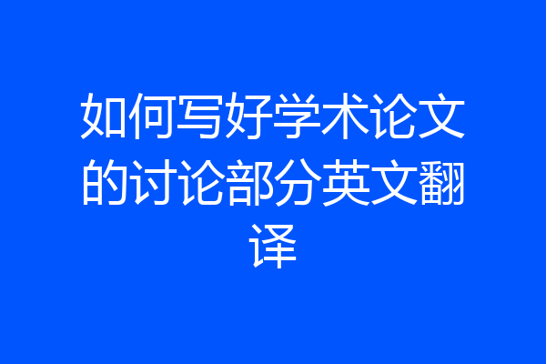 如何写好学术论文的讨论部分英文翻译