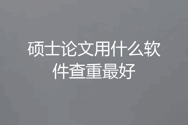 硕士论文用什么软件查重最好