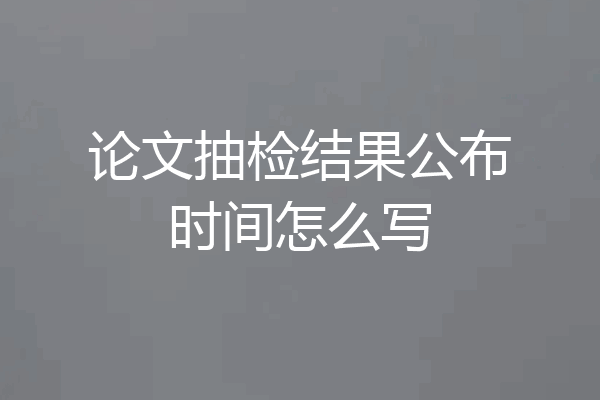 论文抽检结果公布时间怎么写