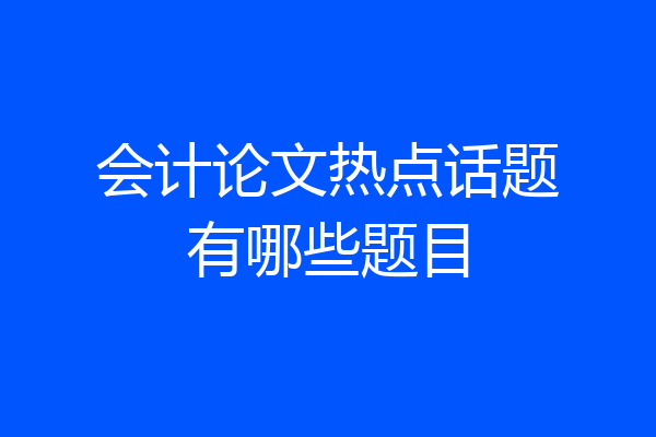 会计论文热点话题有哪些题目