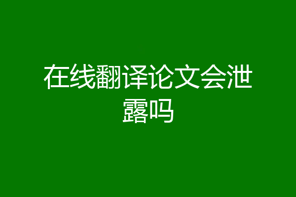 在线翻译论文会泄露吗