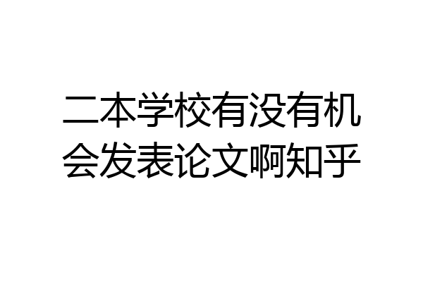 二本学校有没有机会发表论文啊知乎