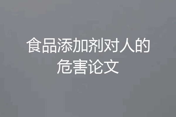 食品添加剂对人的危害论文