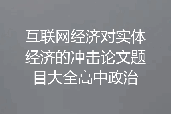 互联网经济对实体经济的冲击论文题目大全高中政治