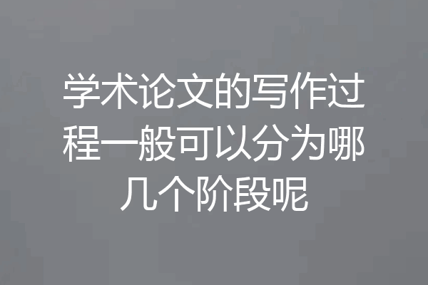 学术论文的写作过程一般可以分为哪几个阶段呢