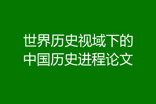 世界历史视域下的中国历史进程论文
