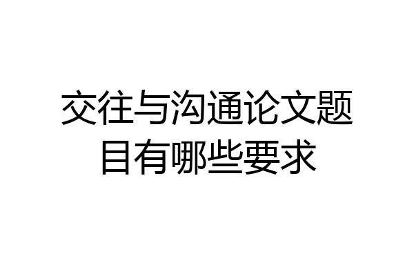 交往与沟通论文题目有哪些要求