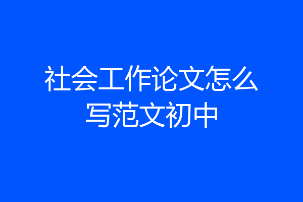 社会工作论文怎么写范文初中