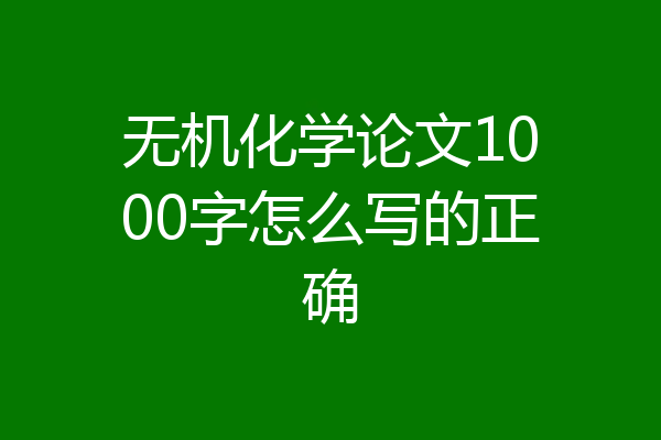 无机化学论文1000字怎么写的正确