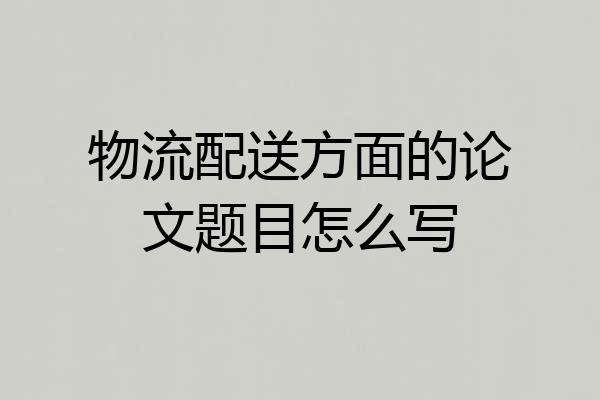 物流配送方面的论文题目怎么写