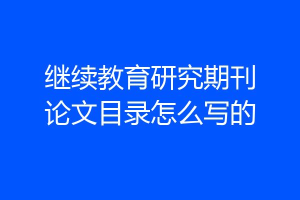 继续教育研究期刊论文目录怎么写的