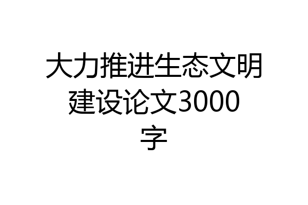 大力推进生态文明建设论文3000字