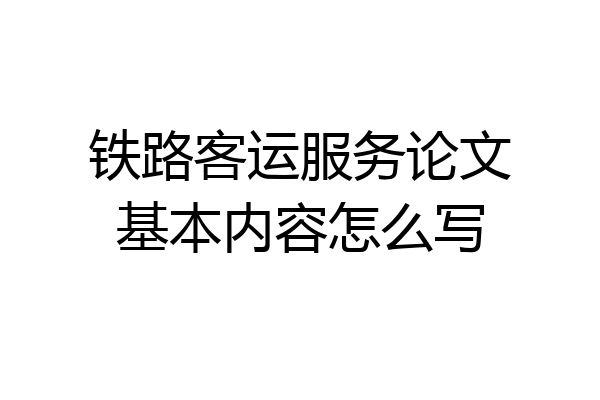 铁路客运服务论文基本内容怎么写