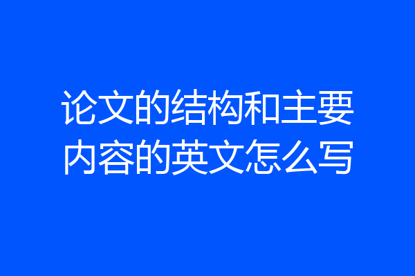 论文的结构和主要内容的英文怎么写