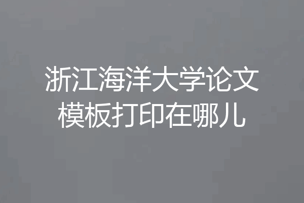 浙江海洋大学论文模板打印在哪儿