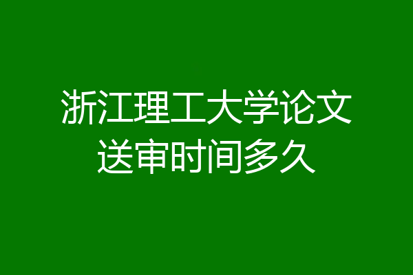 浙江理工大学论文送审时间多久