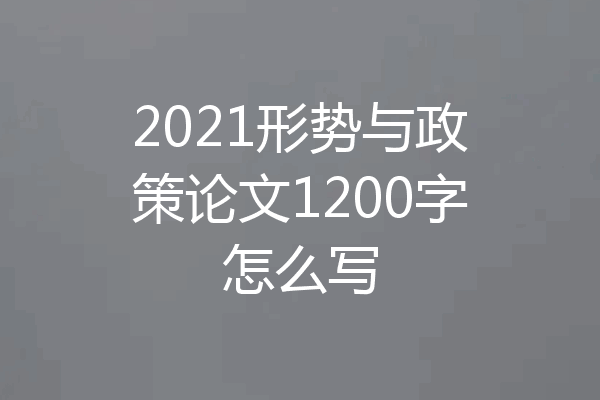 2021形势与政策论文1200字怎么写