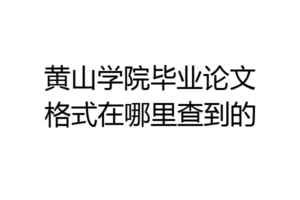 黄山学院毕业论文格式在哪里查到的