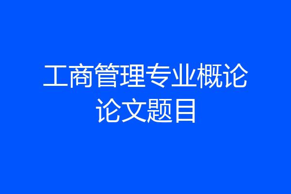 工商管理专业概论论文题目