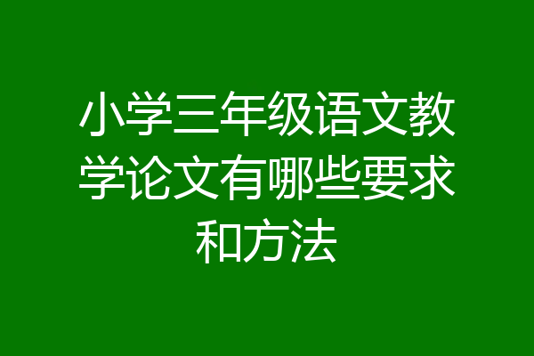 小学三年级语文教学论文有哪些要求和方法