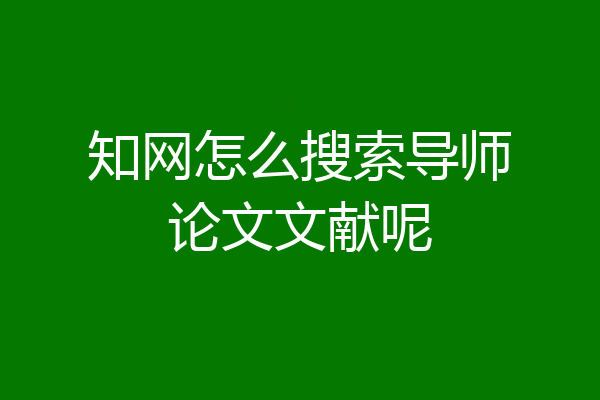 知网怎么搜索导师论文文献呢