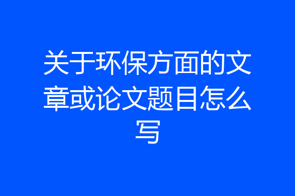 关于环保方面的文章或论文题目怎么写