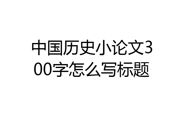 中国历史小论文300字怎么写标题