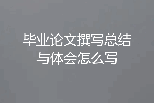 毕业论文撰写总结与体会怎么写