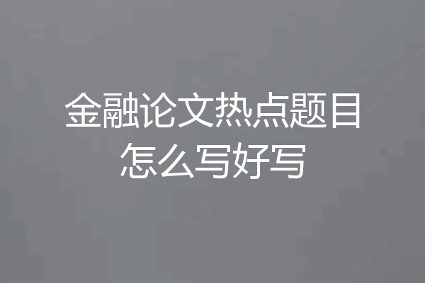 金融论文热点题目怎么写好写