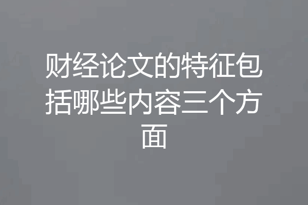 财经论文的特征包括哪些内容三个方面