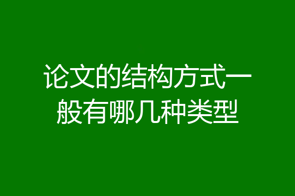 论文的结构方式一般有哪几种类型
