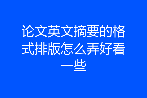 论文英文摘要的格式排版怎么弄好看一些