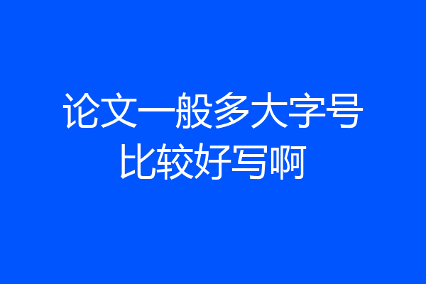 论文一般多大字号比较好写啊