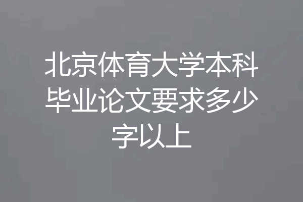 北京体育大学本科毕业论文要求多少字以上