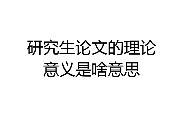 研究生论文的理论意义是啥意思