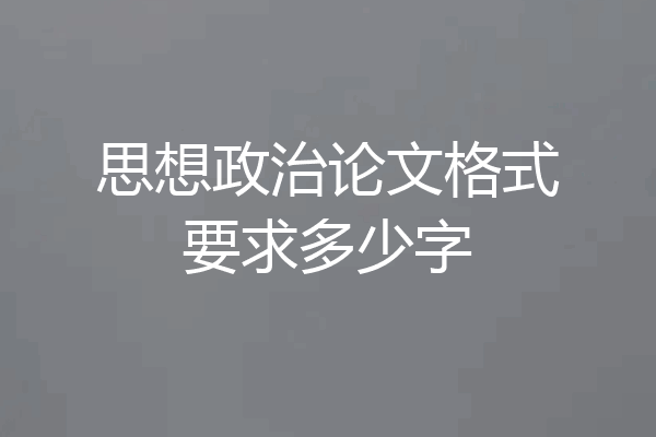 思想政治论文格式要求多少字
