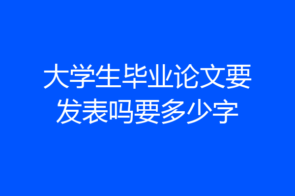 大学生毕业论文要发表吗要多少字