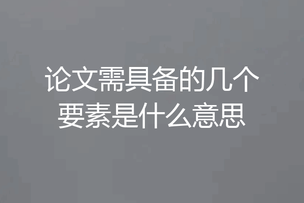 论文需具备的几个要素是什么意思