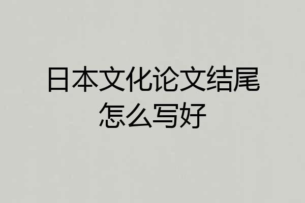 日本文化论文结尾怎么写好