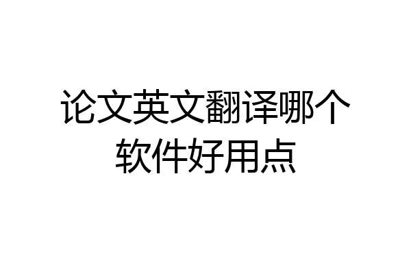 论文英文翻译哪个软件好用点